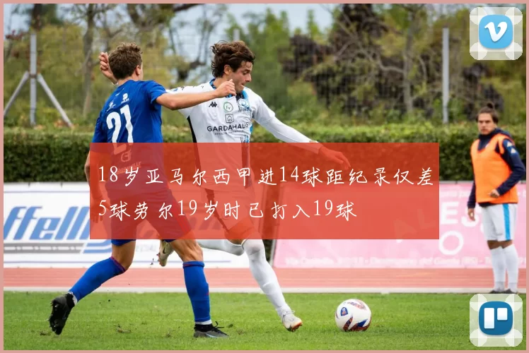 18岁亚马尔西甲进14球距纪录仅差5球劳尔19岁时已打入19球