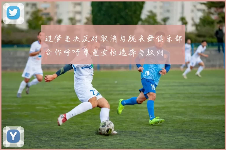 追梦坚决反对取消与脱衣舞俱乐部合作呼吁尊重女性选择与权利