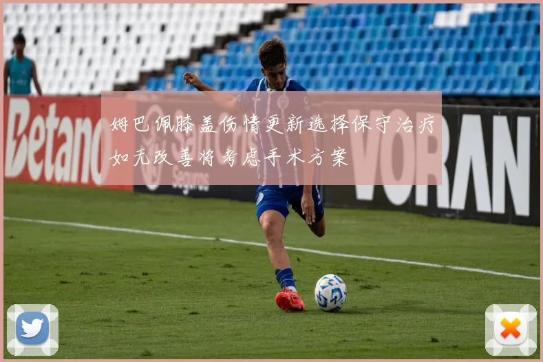 姆巴佩膝盖伤情更新选择保守治疗如无改善将考虑手术方案