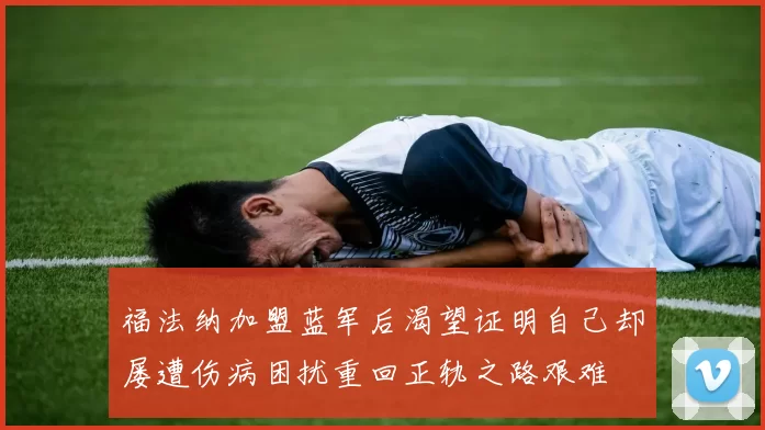 福法纳加盟蓝军后渴望证明自己却屡遭伤病困扰重回正轨之路艰难