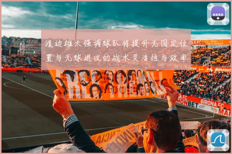 渡边雄太强调球队将提升无固定位置与无球进攻的战术灵活性与效率