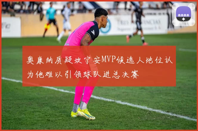奥康纳质疑坎宁安MVP候选人地位认为他难以引领球队进总决赛