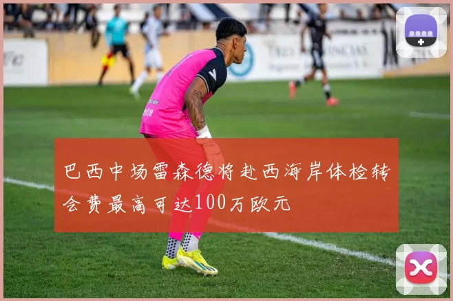 巴西中场雷森德将赴西海岸体检转会费最高可达100万欧元