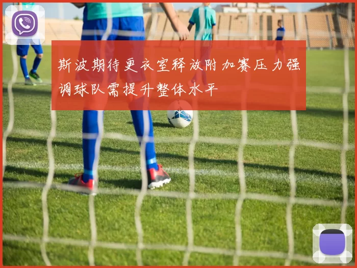 斯波期待更衣室释放附加赛压力强调球队需提升整体水平