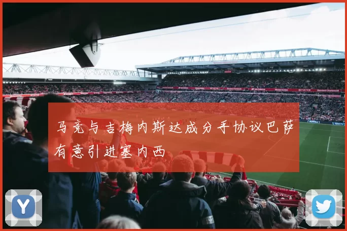 马竞与吉梅内斯达成分手协议巴萨有意引进塞内西