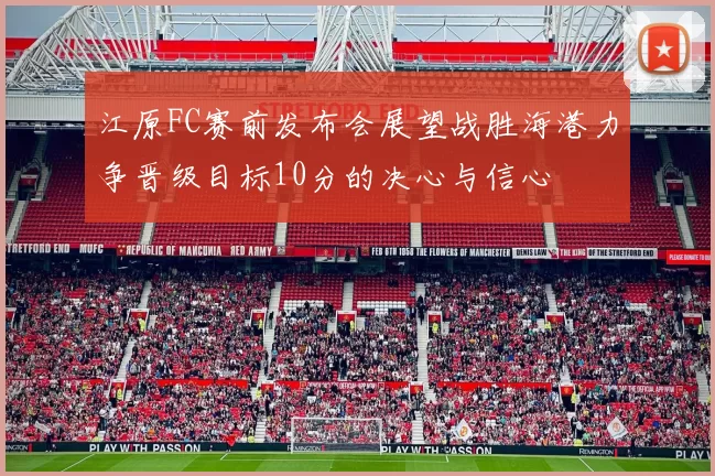 江原FC赛前发布会展望战胜海港力争晋级目标10分的决心与信心